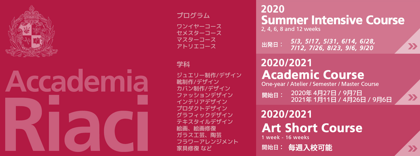 アカデミックコース、アートショートコース、ジュエリー制作/デザイン、靴制作/デザイン、カバン制作/デザイン、ファッションデザイン、インテリアデザイン、プロダクトデザイン、グラフィックデザイン、テキスタイルデザイン、絵画、絵画修復、ガラス工芸、陶芸、フラワーアレンジメント、家具修復など